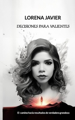 Decisiones Para Valientes: ''El Camino Hacia Resultados de Verdadera Grandeza'' by