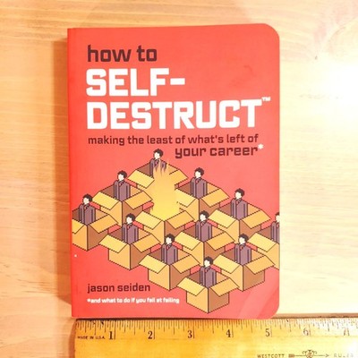 How to Self-Destruct Making the Least of Whats Left of Your Career Seiden Humor