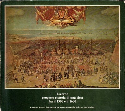 Livorno: Projekt und Geschichte einer Stadt zwischen 1500 und 1600. Livorno und Pisa: d