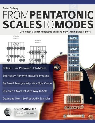 Guitar Soloing: From Pentatonic Scales to Modes: Use Major & Minor Pentatonic Sc