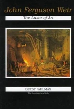 John Ferguson Weir: The Labor of Art (American Arts Series), Fahlman, Betsy, Goo