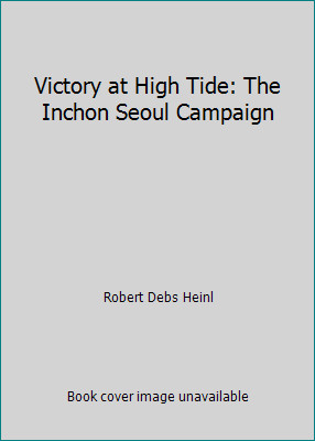 Victory at High Tide: The Inchon Seoul Campaign by Robert Debs Heinl