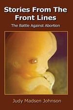 STORIES FROM THE FRONT LINES: THE BATTLE AGAINST ABORTION By Madsen Judy Johnson