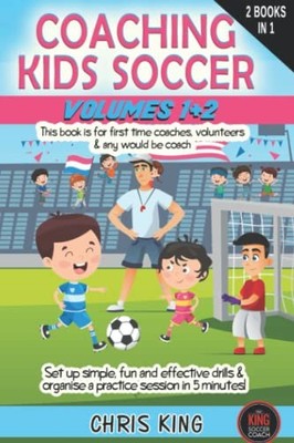 COACHING KIDS SOCCER Volumes 1 & 2: This book is for all levels 