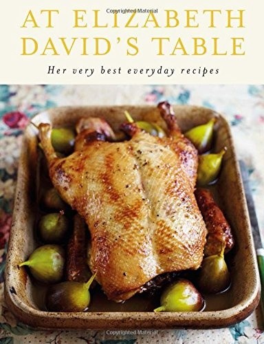 At Elizabeth David's Table: Her Very Best Everyday Recipes - David, Elizabeth