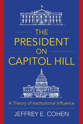 The President on Capitol Hill: A Theory of Institutional Influence by Professor 