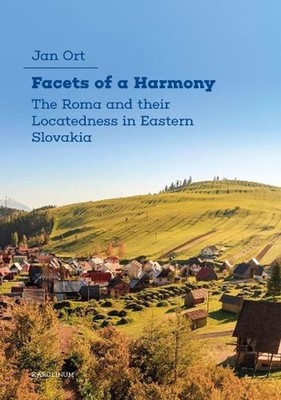 Facets of a Harmony: The Roma and Their Locatedness in Eastern Slovakia by Jan O