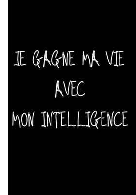 Je gagne ma vie avec mon intelligence: Ne travailler plus pour l'argent laisser 