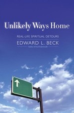 UNLIKELY WAYS HOME: REAL LIFE SPIRITUAL DETOURS By Edward L. Beck - Hardcover