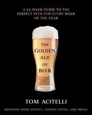 The Golden Age of Beer: A Year of Styles, Stories, and Trivia by Tom Acitelli (E