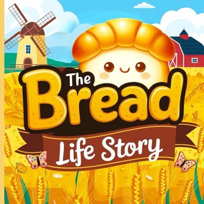 The Bread Life Story: A Fun Adventure from Wheat Seed to Loaf: A Whimsical Journ
