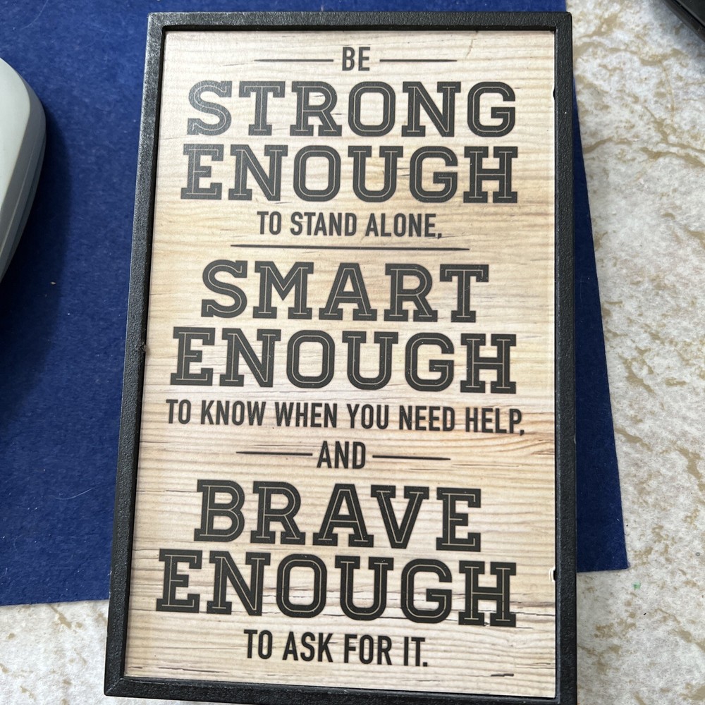 Be Strong Enough To Stand Alone, Smart Enough To Know When You Need Help Sign