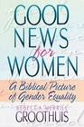 Good News for Women: A Biblical Picture of Gender Equality by Rebecca Groothuis