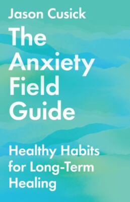 Anxiety Field Guide : Healthy Habits for Long-term Healing, Paperback by Cusi...