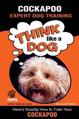 COCKAPOO Expert Dog Training: ''Think Like a Dog'' Here's Exactly How to Train You