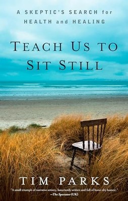 Teach Us To Sit Still: A Skeptic's Search for Health and Healing by Tim Parks