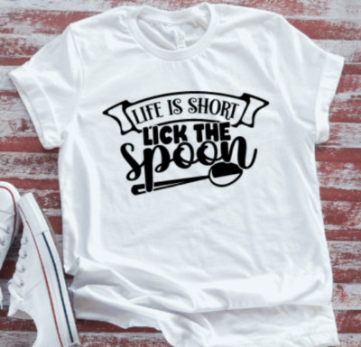 Life is Short, Lick the Spoon, White Short Sleeve T-shirt