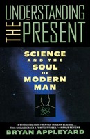 Understanding The Present Science And The Soul Of Modern Man Bryan Appleyard