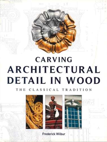 Carving Architectural Detail in Wood: The Classical Tradition by Wilbur: Used