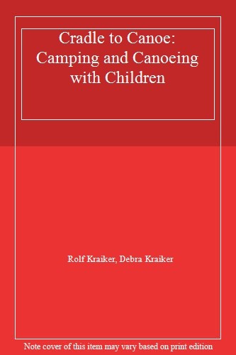 Cradle to Canoe: Camping and Canoeing with Children By Rolf Kraiker, Debra Krai