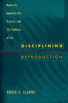 Disciplining Reproduction : Modernity, American Life Sciences, an