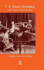 T.S. Eliot's Orchestra: Critical Essays on Poetry and Music by John Xiros Cooper
