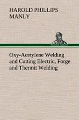 Oxy-Acetylene Welding and Cutting Electric, Forge and Thermit Welding together w