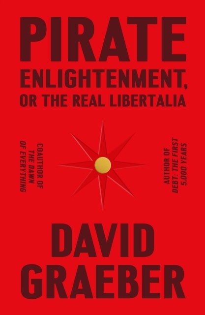 Pirate Enlightenment or the Real Libertalia by David Graeber HARDBACK