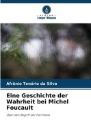 Eine Geschichte Der Wahrheit Bei Michel Foucault ÜBer Den Begriff Der Parrhesia