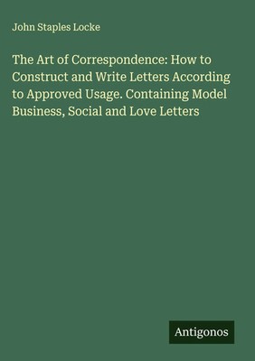 John Staples Locke | The Art of Correspondence: How to Construct and Write...