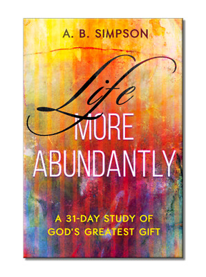 A B SIMPSON: Life More Abundantly: A 31-Day Study of God's Greatest Gift