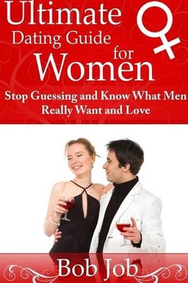 Ultimate Dating Guide for Women: Stop Guessing and Know What Men Really Want and