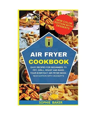 Air Fryer Cookbook: Easy Recipes for Beginners to Fry, Grill, Roast and Bake. Yo