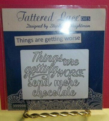 Tattered Lace Sentiment Die - THINGS ARE GETTING WORSE, SEND MORE CHOCOLATE