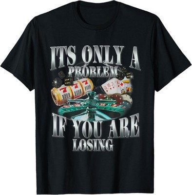 Its Only A Problem If You Are Losing Funny Sarcastic Humor  Unisex Adult T-Shirt