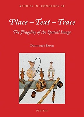 Place-Text-Trace : The Fragility of the Spatial Image by Bauer D. (2018, ...