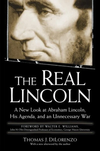 The Real Lincoln: A New Look at Abraham Lincoln, His Agenda, and an