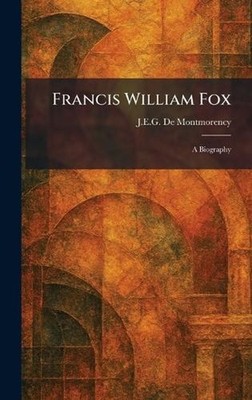Francis William Fox: A Biography by J.E.G. De Montmorency Hardcover Book