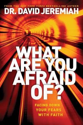 What Are You Afraid Of?: Facing Down Your Fears with Faith by Jeremiah, David