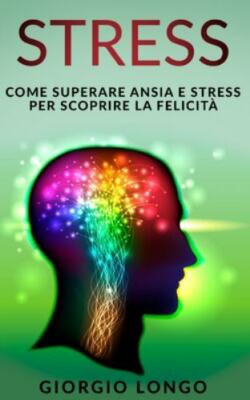 Stress: Come superare ansia e stress per scoprire la felicità by Longo, Giorg...