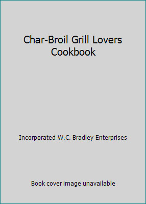Char-Broil Grill Lovers Cookbook by Incorporated W.C. Bradley Enterprises