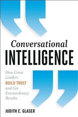 Conversational Intelligence: How Great Leaders Build Trust and Get Extraordinary