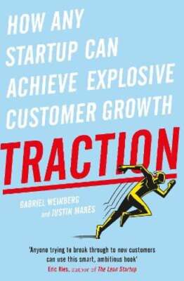 Traction: How Any Startup Can Achieve Explosive Customer Growth by Weinberg