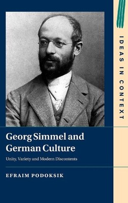 Georg Simmel and German Culture: Unity, Variety and Modern Discontents by Efraim