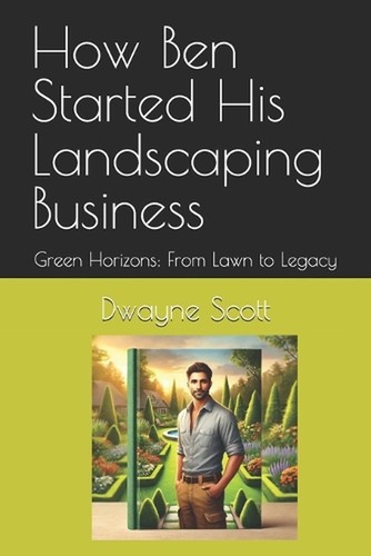 How Ben Started His Landscaping Business: Green Horizons: From Lawn to Legacy by