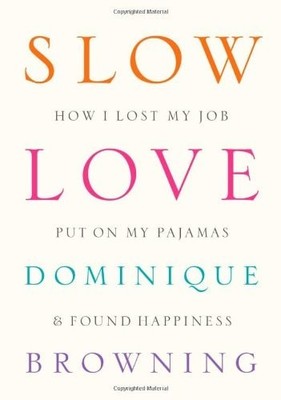 Slow Love: How I Lost My Job, Put On My Pajamas & Found Happiness by Browning, D