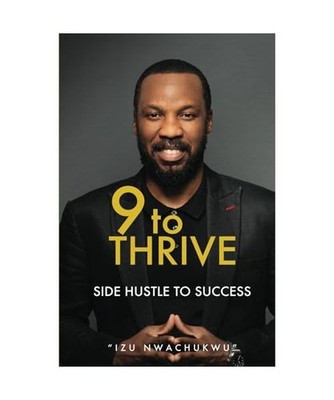 9 TO THRIVE: SIDE HUSTLE TO SUCCESS, Nwachukwu, Izu