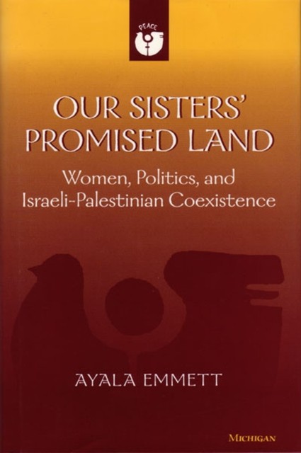 Our Sisters` Promised Land – Women, Politics, and Israeli–Palestinian Coexisten…