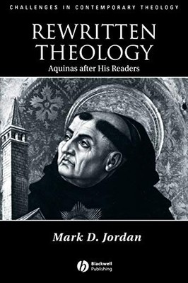 Rewritten Theology: Aquinas After His Readers by Mark D. Jordan NEW