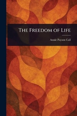 The Freedom of Life by Annie Payson Call Paperback Book